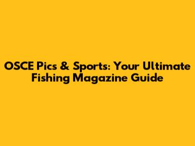 OSCE Pics & Sports: Your Ultimate Fishing Magazine Guide