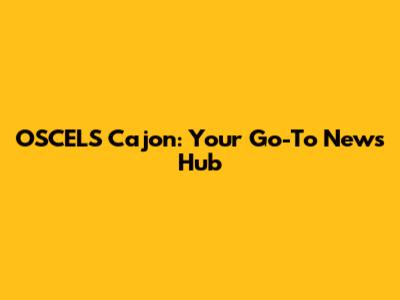OSCELS Cajon: Your Go-To News Hub