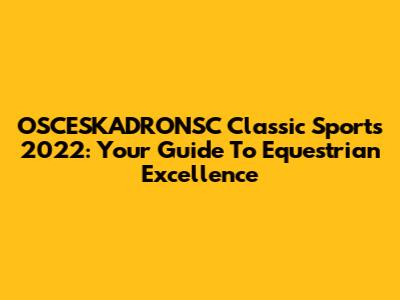 OSCESKADRONSC Classic Sports 2022: Your Guide To Equestrian Excellence