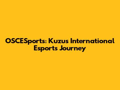OSCESports: Kuzu's International Esports Journey