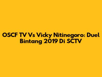 OSCF TV Vs Vicky Nitinegoro: Duel Bintang 2019 Di SCTV