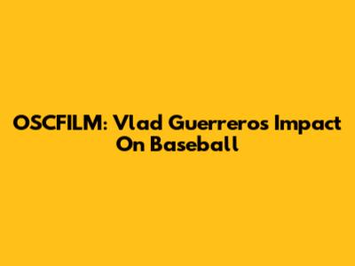 OSCFILM: Vlad Guerrero's Impact On Baseball