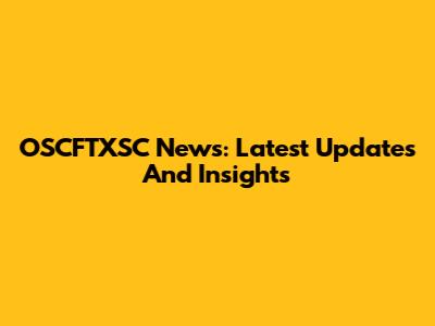 OSCFTXSC News: Latest Updates And Insights