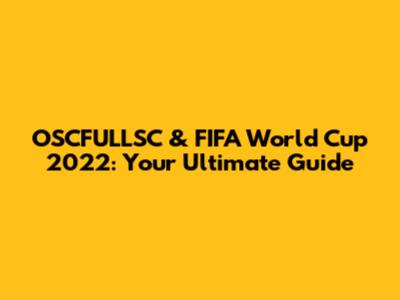 OSCFULLSC & FIFA World Cup 2022: Your Ultimate Guide