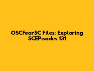 OSCFearSC Files: Exploring SCEPisodes 131