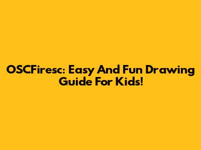 OSCFiresc: Easy And Fun Drawing Guide For Kids!
