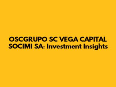 OSCGRUPO SC VEGA CAPITAL SOCIMI SA: Investment Insights
