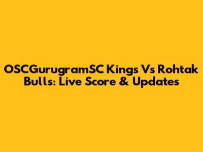 OSCGurugramSC Kings Vs Rohtak Bulls: Live Score & Updates