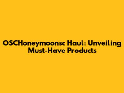 OSCHoneymoonsc Haul: Unveiling Must-Have Products