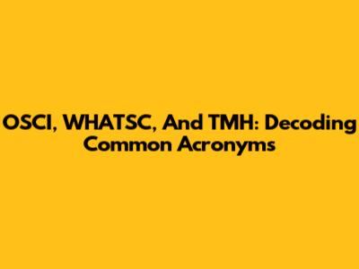 OSCI, WHATSC, And TMH: Decoding Common Acronyms