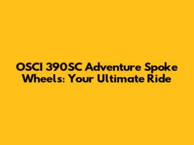 OSCI 390SC Adventure Spoke Wheels: Your Ultimate Ride
