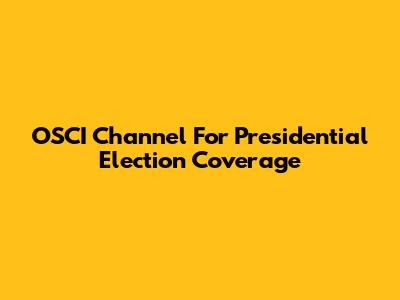 OSCI Channel For Presidential Election Coverage