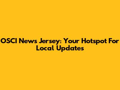 OSCI News Jersey: Your Hotspot For Local Updates
