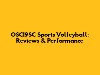 OSCI9SC Sports Volleyball: Reviews & Performance