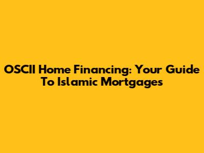OSCII Home Financing: Your Guide To Islamic Mortgages