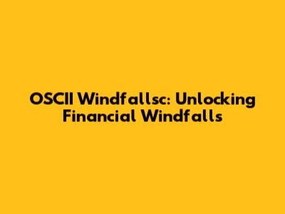 OSCII Windfallsc: Unlocking Financial Windfalls