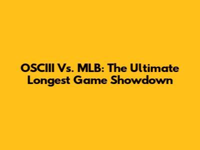 OSCIII Vs. MLB: The Ultimate Longest Game Showdown