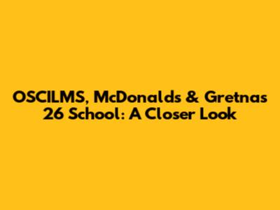 OSCILMS, McDonald's & Gretna's 26 School: A Closer Look