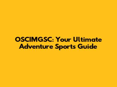 OSCIMGSC: Your Ultimate Adventure Sports Guide