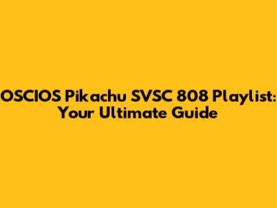 OSCIOS Pikachu SVSC 808 Playlist: Your Ultimate Guide
