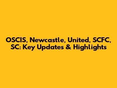 OSCIS, Newcastle, United, SCFC, SC: Key Updates & Highlights