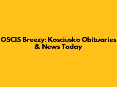 OSCIS Breezy: Kosciusko Obituaries & News Today