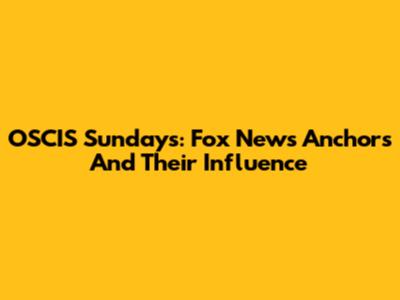 OSCIS Sundays: Fox News Anchors And Their Influence