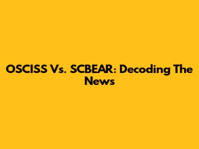 OSCISS Vs. SCBEAR: Decoding The News