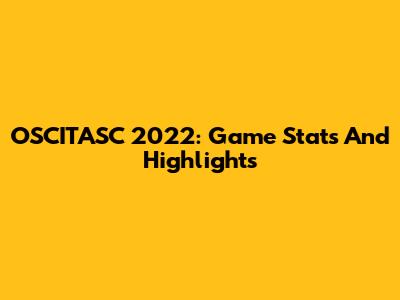 OSCITASC 2022: Game Stats And Highlights