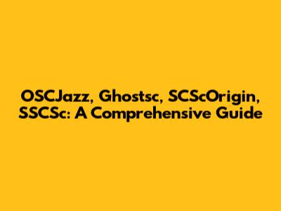 OSCJazz, Ghostsc, SCScOrigin, SSCSc: A Comprehensive Guide