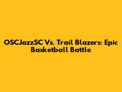 OSCJazzSC Vs. Trail Blazers: Epic Basketball Battle