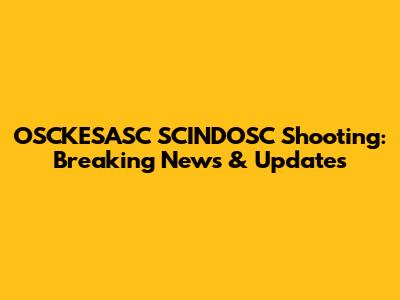 OSCKESASC SCINDOSC Shooting: Breaking News & Updates