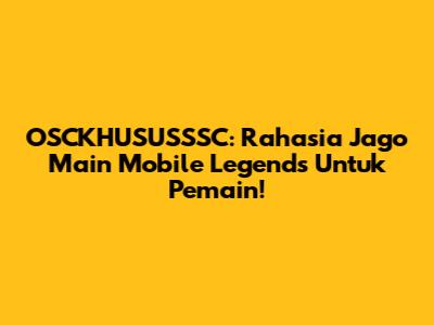 OSCKHUSUSSSC: Rahasia Jago Main Mobile Legends Untuk Pemain!