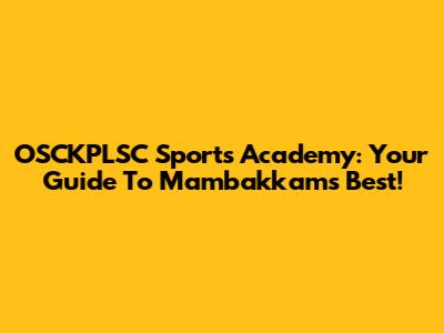 OSCKPLSC Sports Academy: Your Guide To Mambakkam's Best!