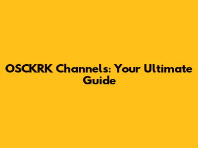 OSCKRK Channels: Your Ultimate Guide