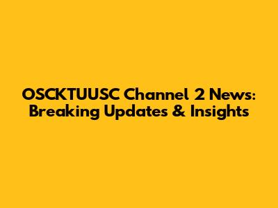 OSCKTUUSC Channel 2 News: Breaking Updates & Insights
