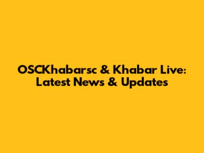 OSCKhabarsc & Khabar Live: Latest News & Updates