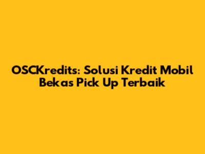 OSCKredits: Solusi Kredit Mobil Bekas Pick Up Terbaik