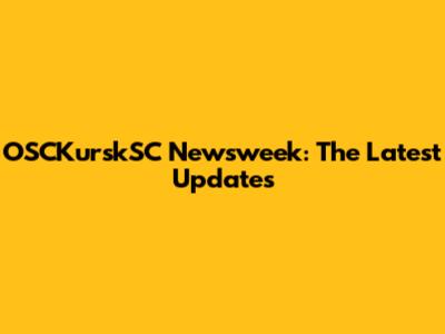 OSCKurskSC Newsweek: The Latest Updates