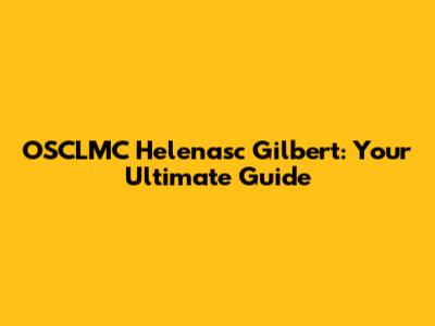 OSCLMC Helenasc Gilbert: Your Ultimate Guide
