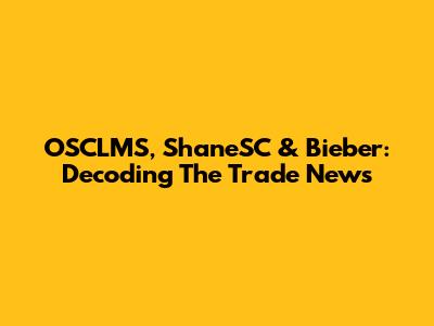 OSCLMS, ShaneSC & Bieber: Decoding The Trade News