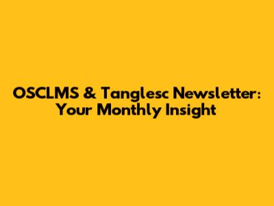 OSCLMS & Tanglesc Newsletter: Your Monthly Insight