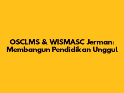 OSCLMS & WISMASC Jerman: Membangun Pendidikan Unggul