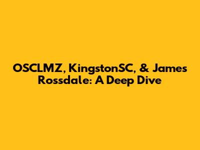 OSCLMZ, KingstonSC, & James Rossdale: A Deep Dive