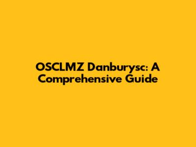 OSCLMZ Danburysc: A Comprehensive Guide