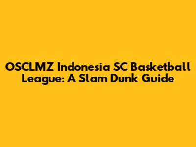 OSCLMZ Indonesia SC Basketball League: A Slam Dunk Guide