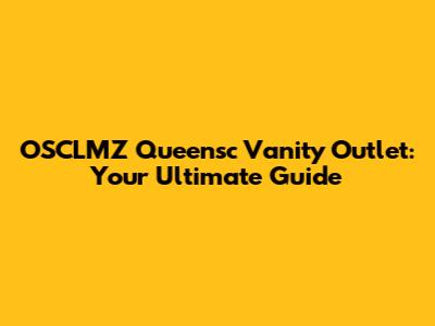OSCLMZ Queensc Vanity Outlet: Your Ultimate Guide