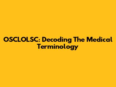 OSCLOLSC: Decoding The Medical Terminology