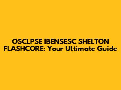 OSCLPSE IBENSESC SHELTON FLASHCORE: Your Ultimate Guide