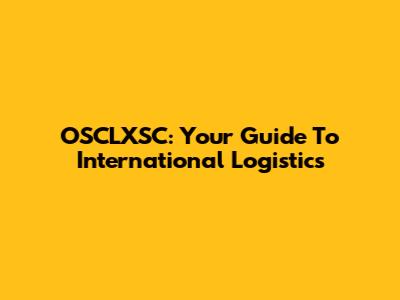 OSCLXSC: Your Guide To International Logistics